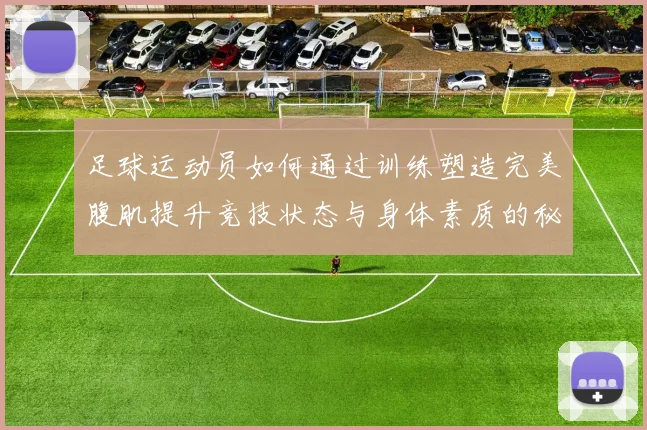 足球运动员如何通过训练塑造完美腹肌提升竞技状态与身体素质的秘诀分享
