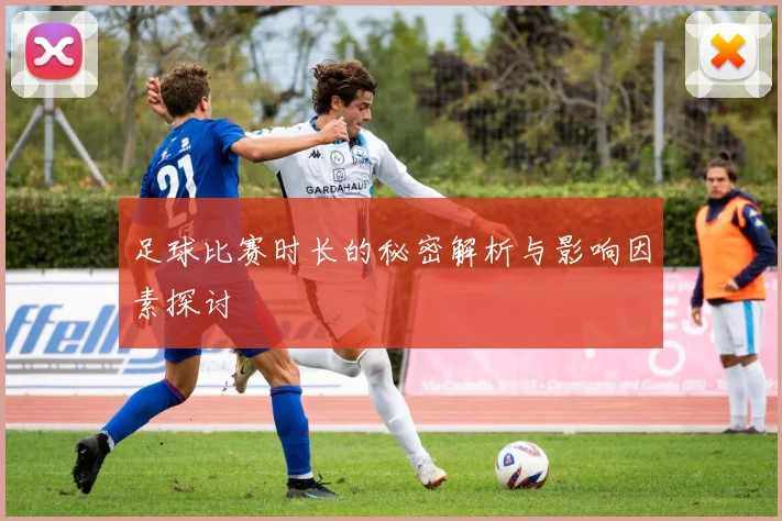 足球比赛时长的秘密解析与影响因素探讨